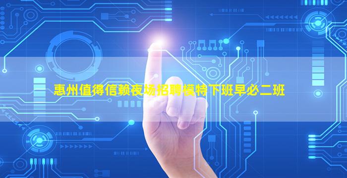 惠州值得信赖夜场招聘模特下班早必二班